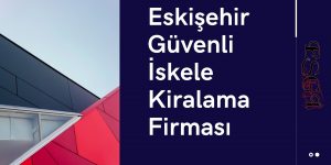 Eskişehir Güvenli İskele Kiralama Firması
