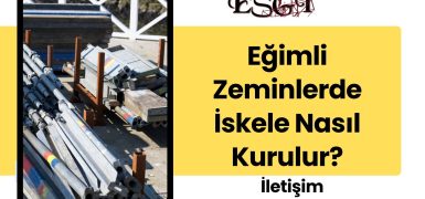 Eğimli Zeminlerde İskele Nasıl Kurulur?