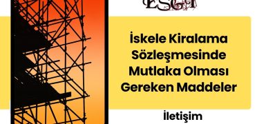 İskele Kiralama Sözleşmesinde Mutlaka Olması Gereken Maddeler 